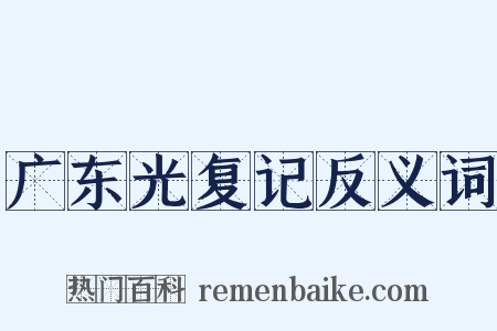 广东光复记反义词是什么意思的图片
